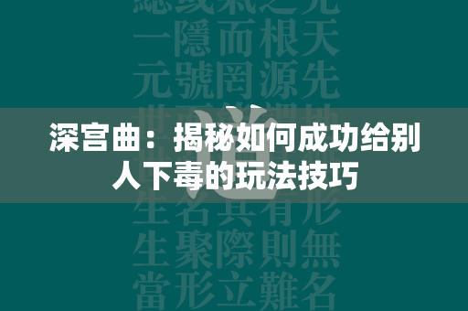 深宫曲：揭秘如何成功给别人下毒的玩法技巧  第4张