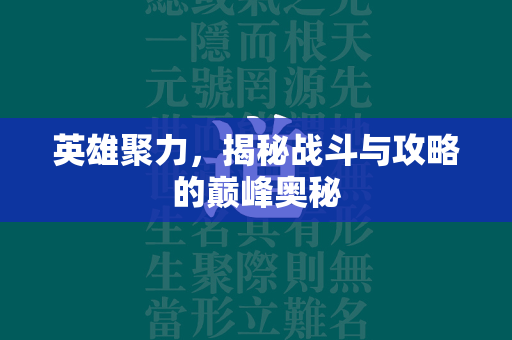 英雄聚力，揭秘战斗与攻略的巅峰奥秘  第4张