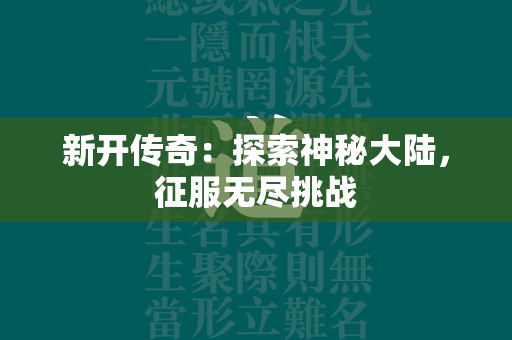 新开传奇：探索神秘大陆，征服无尽挑战  第2张