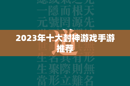 2023年十大封神游戏手游推荐  第3张