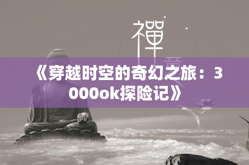 《穿越时空的奇幻之旅：3000ok探险记》  第3张