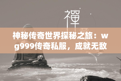 神秘传奇世界探秘之旅：wg999传奇私服，成就无敌战神！  第2张