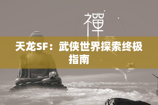 传奇SF：武侠世界探索终极指南  第4张