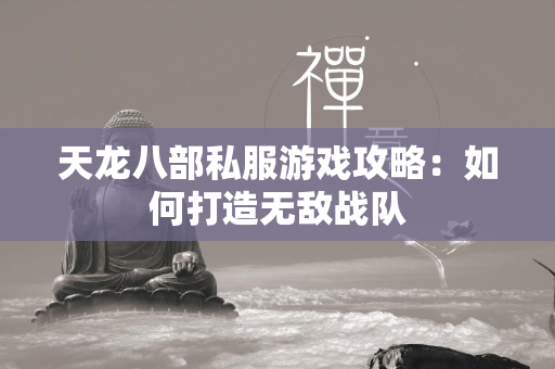 传奇私服游戏攻略：如何打造无敌战队