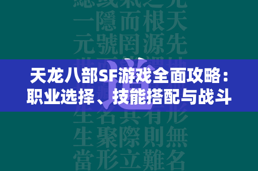 传奇SF游戏全面攻略：职业选择、技能搭配与战斗技巧解析  第2张