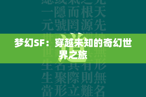 梦幻SF：穿越未知的奇幻世界之旅