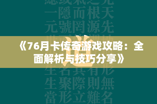 《76月卡传奇游戏攻略：全面解析与技巧分享》  第3张