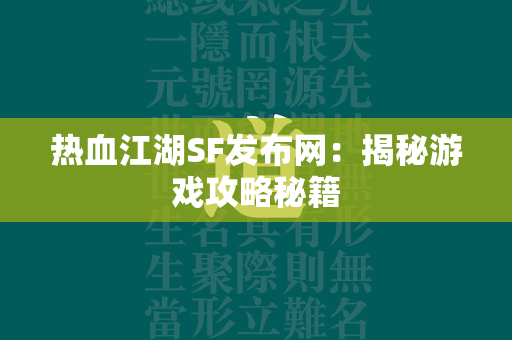 传奇SF发布网：揭秘游戏攻略秘籍