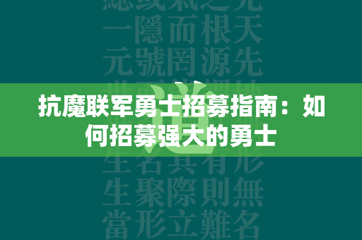 抗魔联军勇士招募指南：如何招募强大的勇士  第4张