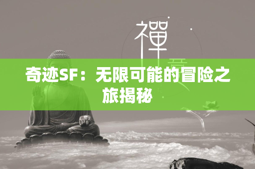 传奇SF：无限可能的冒险之旅揭秘  第2张