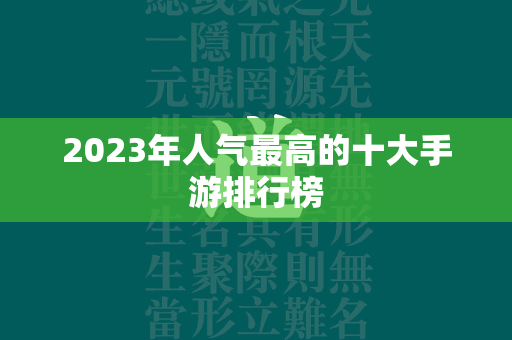 2023年人气最高的十大手游排行榜  第4张