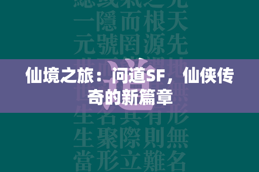 仙境之旅：传奇SF，仙侠传奇的新篇章  第1张