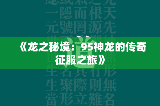 《龙之秘境：95神龙的传奇征服之旅》  第3张