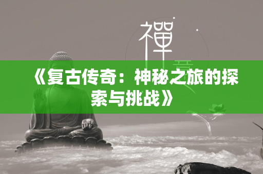 《复古传奇：神秘之旅的探索与挑战》  第4张