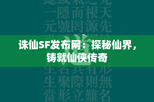 传奇SF发布网：探秘仙界，铸就仙侠传奇  第1张