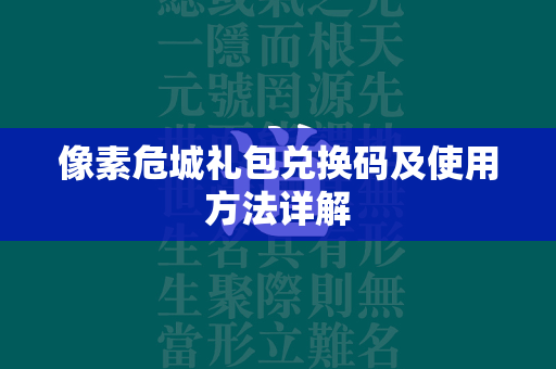 像素危城礼包兑换码及使用方法详解  第4张