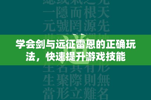 学会剑与远征雷恩的正确玩法，快速提升游戏技能