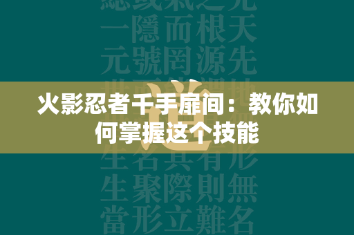 火影忍者千手扉间：教你如何掌握这个技能  第1张