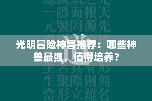 光明冒险神兽推荐：哪些神兽最强，值得培养？  第4张