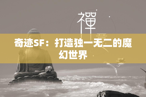 传奇SF：打造独一无二的魔幻世界  第2张