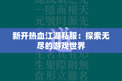 新开传奇私服：探索无尽的游戏世界  第3张