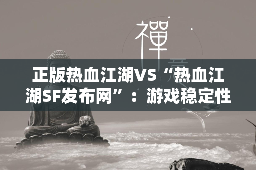 正版传奇VS“传奇SF发布网”：游戏稳定性与安全性的对比分析  第4张