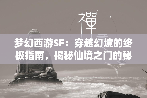 传奇SF：穿越幻境的终极指南，揭秘仙境之门的秘密