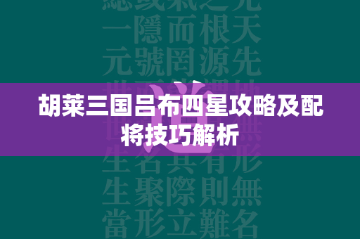 胡莱三国吕布四星攻略及配将技巧解析  第4张