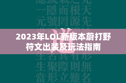 2023年LOL新版本蔚打野符文出装及玩法指南  第4张