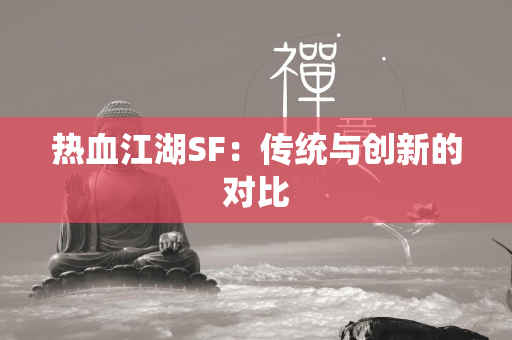 传奇SF：传统与创新的对比  第1张