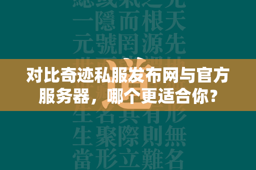 对比传奇私服发布网与官方服务器，哪个更适合你？  第2张