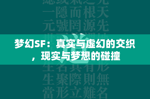 梦幻SF：真实与虚幻的交织，现实与梦想的碰撞  第2张