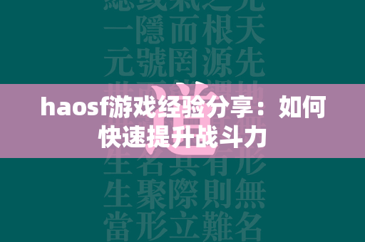 haosf游戏经验分享：如何快速提升战斗力  第2张