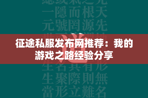 传奇私服发布网推荐：我的游戏之路经验分享