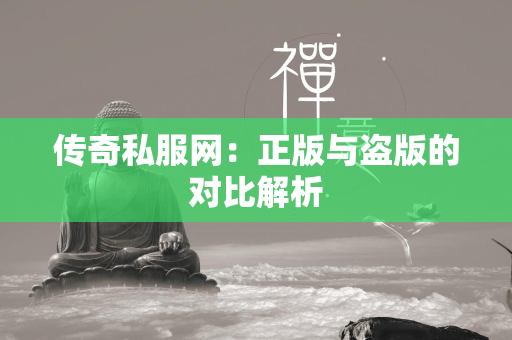 传奇私服网：正版与盗版的对比解析