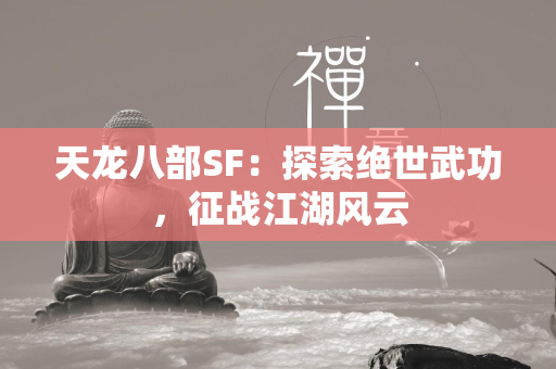 传奇SF：探索绝世武功，征战江湖风云  第3张