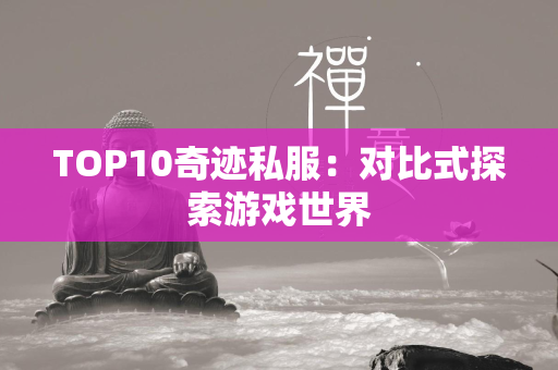 TOP10传奇私服：对比式探索游戏世界  第7张