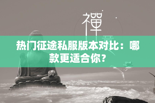 热门传奇私服版本对比：哪款更适合你？