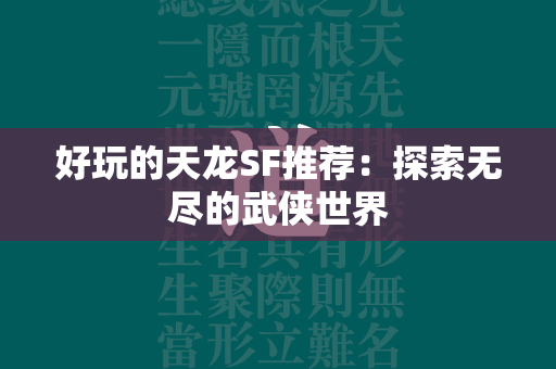 好玩的传奇SF推荐：探索无尽的武侠世界