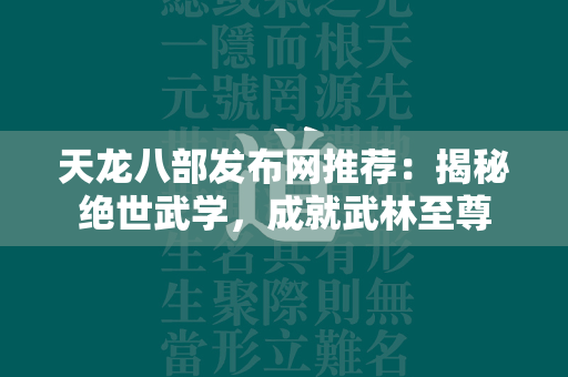 传奇发布网推荐：揭秘绝世武学，成就武林至尊