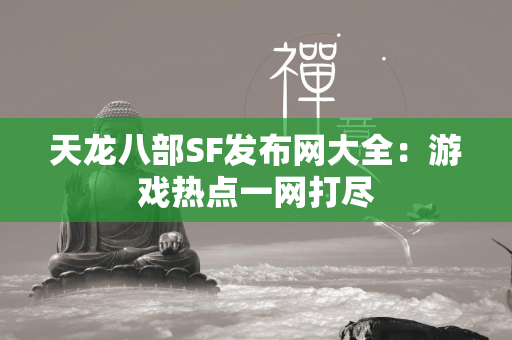 传奇SF发布网大全：游戏热点一网打尽