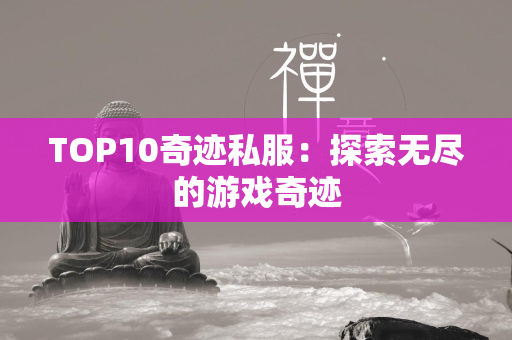 TOP10传奇私服：探索无尽的游戏传奇