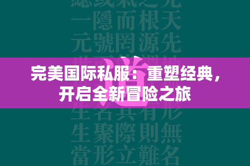 传奇私服：重塑经典，开启全新冒险之旅  第3张