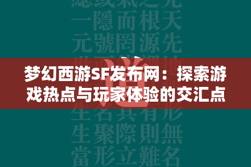 传奇SF发布网：探索游戏热点与玩家体验的交汇点  第2张