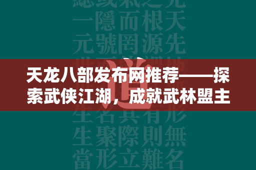 传奇发布网推荐——探索武侠江湖，成就武林盟主！