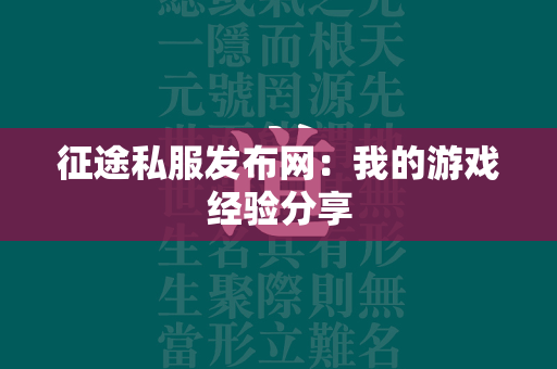 传奇私服发布网：我的游戏经验分享