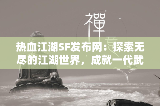 传奇SF发布网：探索无尽的江湖世界，成就一代武林传奇  第1张