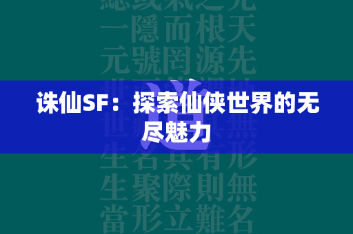 传奇SF：探索仙侠世界的无尽魅力  第2张