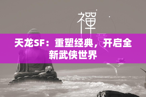 传奇SF：重塑经典，开启全新武侠世界