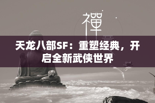 传奇SF：重塑经典，开启全新武侠世界  第2张